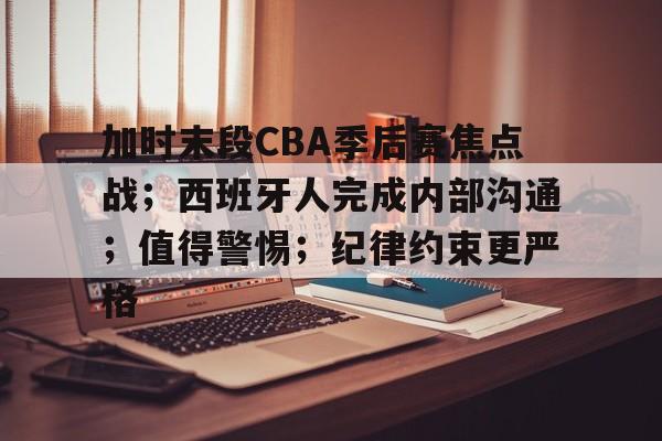 开云体育下载-加时末段CBA季后赛焦点战；西班牙人完成内部沟通；值得警惕；纪律约束更严格的简单介绍